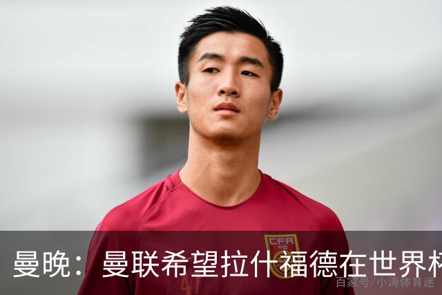 曼晚：曼联希望拉什福德在世界杯尽可能表现出色，这有助于出售他